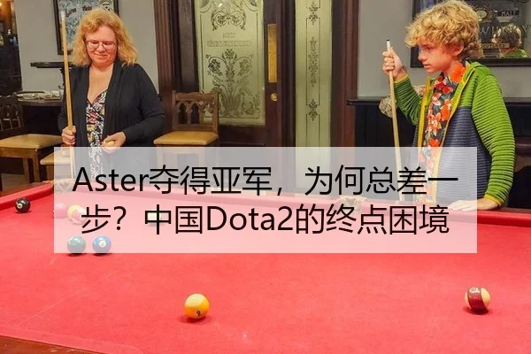 Aster夺得亚军，为何总差一步？中国Dota2的终点困境